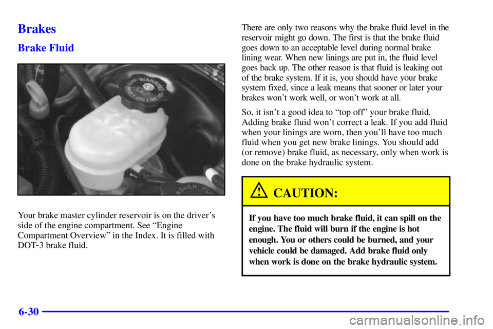 BUICK PARK AVENUE 2001  Owners Manual 6-30
Brakes
Brake Fluid
Your brake master cylinder reservoir is on the drivers
side of the engine compartment. See ªEngine
Compartment Overviewº in the Index. It is filled with
DOT
-3 brake fluid.T