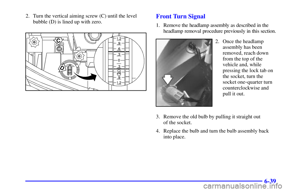 BUICK PARK AVENUE 2001  Owners Manual 6-39
2. Turn the vertical aiming screw (C) until the level
bubble (D) is lined up with zero.Front Turn Signal
1. Remove the headlamp assembly as described in the 
headlamp removal procedure previously