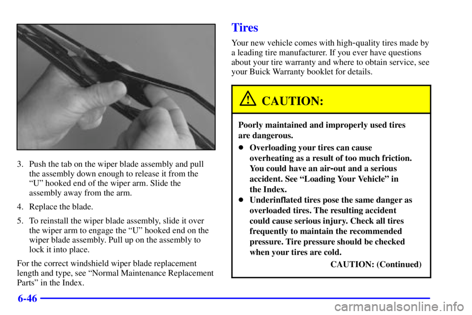 BUICK PARK AVENUE 2001  Owners Manual 6-46
3. Push the tab on the wiper blade assembly and pull
the assembly down enough to release it from the 
ªUº hooked end of the wiper arm. Slide the
assembly away from the arm.
4. Replace the blade