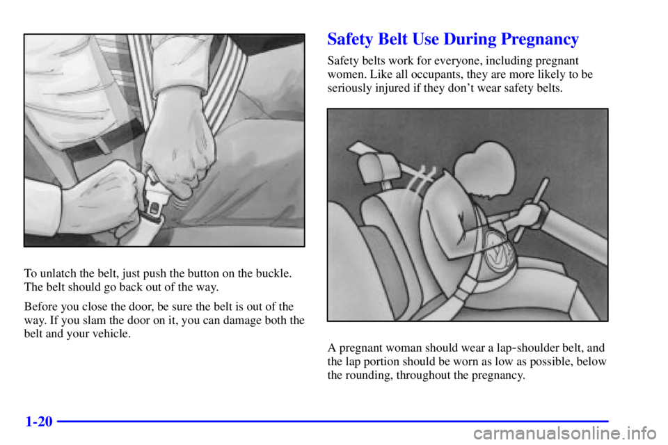 BUICK PARK AVENUE 2001 Owners Guide 1-20
To unlatch the belt, just push the button on the buckle.
The belt should go back out of the way.
Before you close the door, be sure the belt is out of the
way. If you slam the door on it, you can BUICK PARK AVENUE 2001 Owners Guide 1-20
To unlatch the belt, just push the button on the buckle.
The belt should go back out of the way.
Before you close the door, be sure the belt is out of the
way. If you slam the door on it, you can