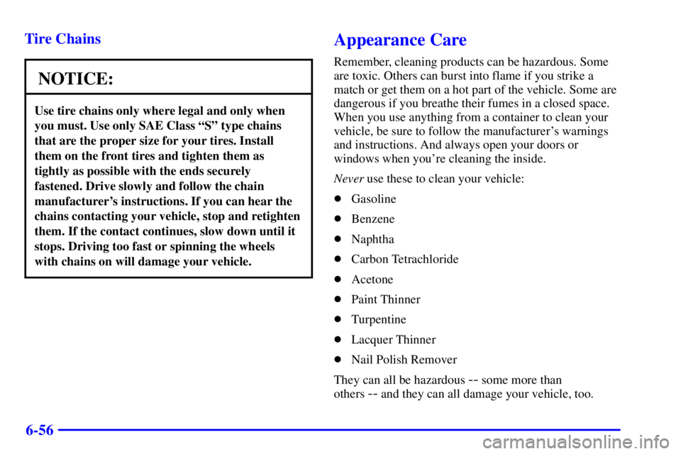 BUICK PARK AVENUE 2001  Owners Manual 6-56 Tire Chains
NOTICE:
Use tire chains only where legal and only when
you must. Use only SAE Class ªSº type chains
that are the proper size for your tires. Install
them on the front tires and tigh