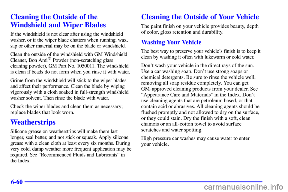 BUICK PARK AVENUE 2001  Owners Manual 6-60
Cleaning the Outside of the
Windshield and Wiper Blades
If the windshield is not clear after using the windshield
washer, or if the wiper blade chatters when running, wax,
sap or other material m