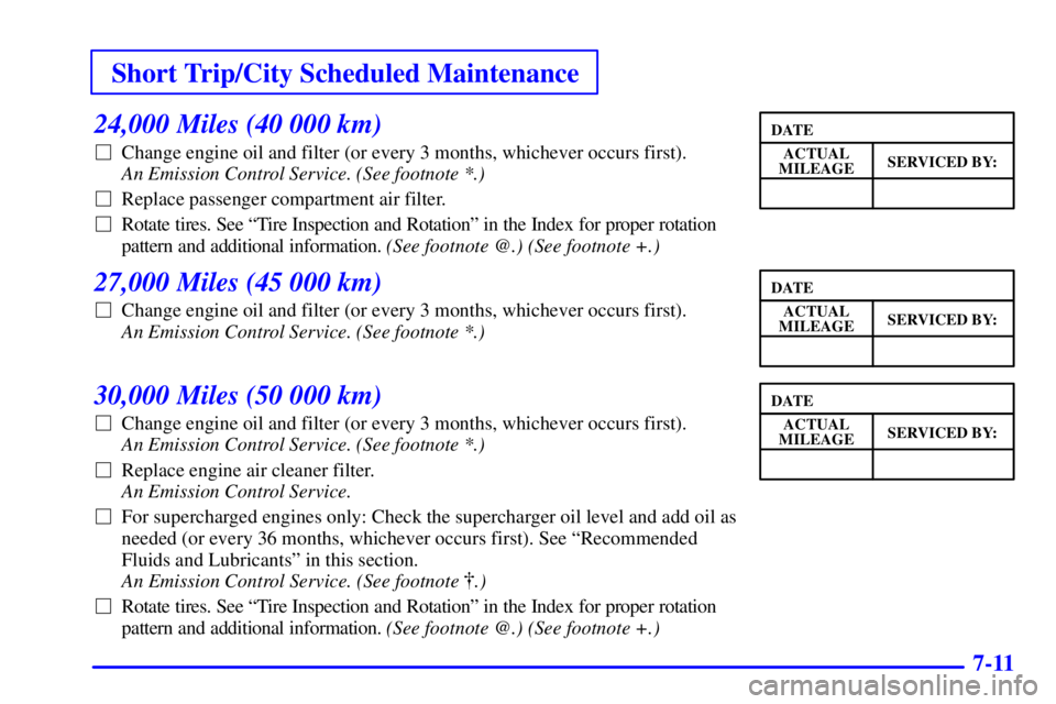 BUICK PARK AVENUE 2001  Owners Manual Short Trip/City Scheduled Maintenance
7-11
24,000 Miles (40 000 km)
Change engine oil and filter (or every 3 months, whichever occurs first). 
An Emission Control Service. (See footnote *.) 
Replace