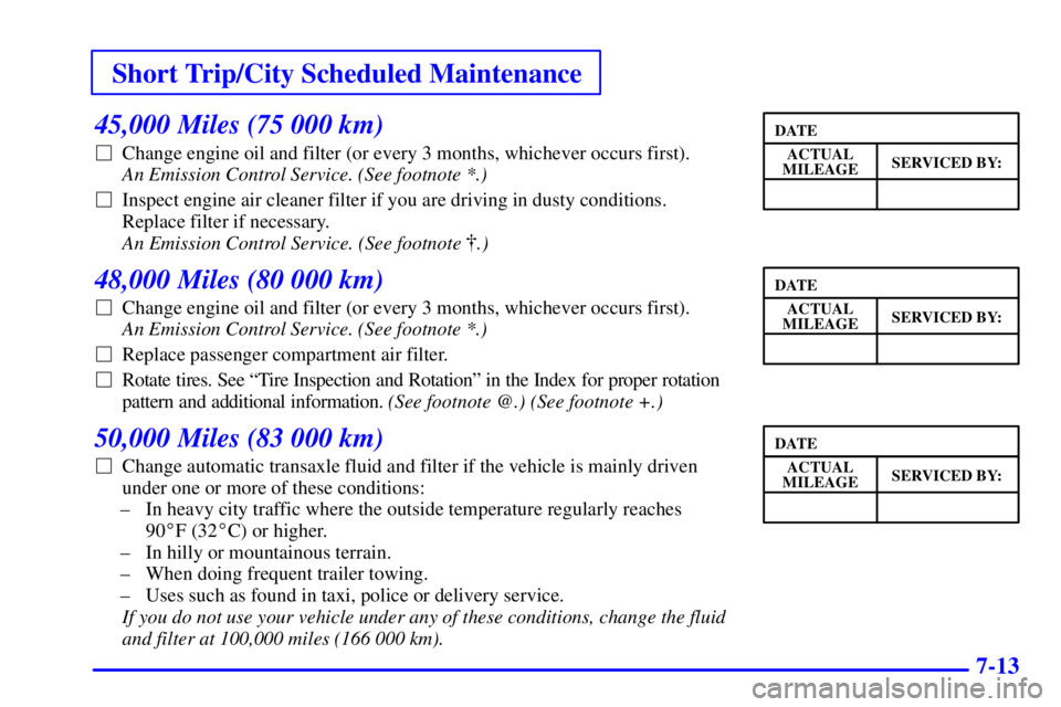 BUICK PARK AVENUE 2001  Owners Manual Short Trip/City Scheduled Maintenance
7-13
45,000 Miles (75 000 km)
Change engine oil and filter (or every 3 months, whichever occurs first). 
An Emission Control Service. (See footnote *.) 
Inspect