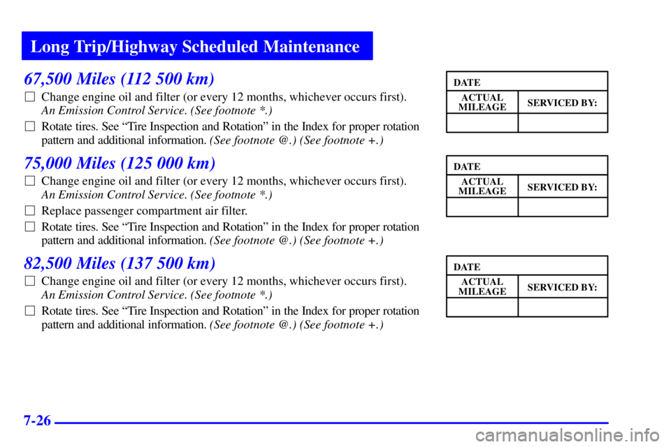 BUICK PARK AVENUE 2001  Owners Manual Long Trip/Highway Scheduled Maintenance
7-26
67,500 Miles (112 500 km)
Change engine oil and filter (or every 12 months, whichever occurs first). 
An Emission Control Service. (See footnote *.) 
Rot