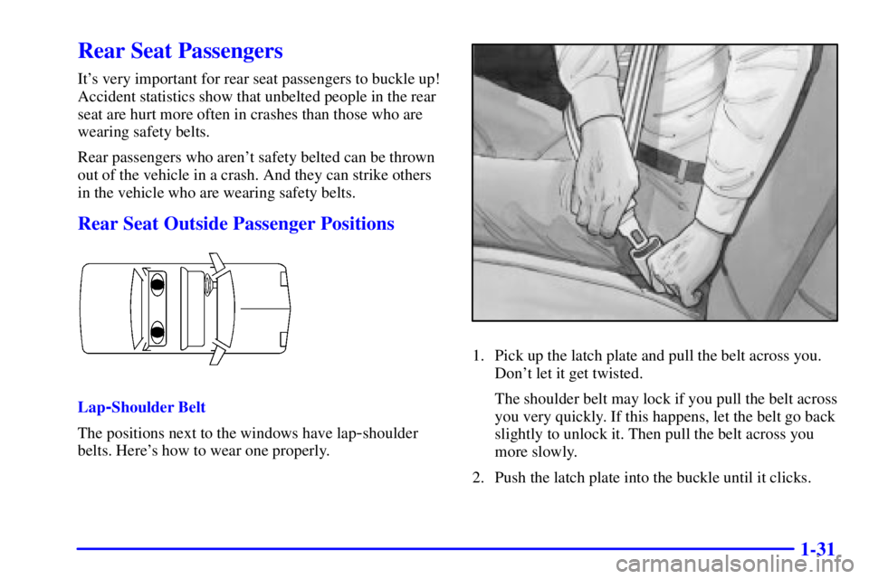 BUICK PARK AVENUE 2001  Owners Manual 1-31
Rear Seat Passengers
Its very important for rear seat passengers to buckle up!
Accident statistics show that unbelted people in the rear
seat are hurt more often in crashes than those who are
we