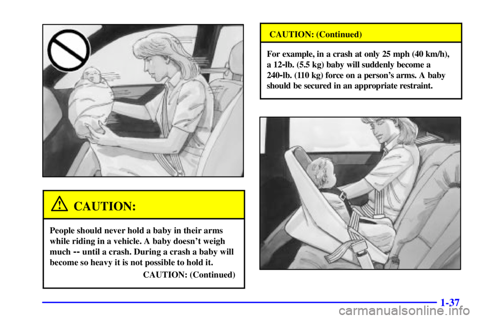 BUICK PARK AVENUE 2001  Owners Manual 1-37
CAUTION:
People should never hold a baby in their arms
while riding in a vehicle. A baby doesnt weigh
much 
-- until a crash. During a crash a baby will
become so heavy it is not possible to hol