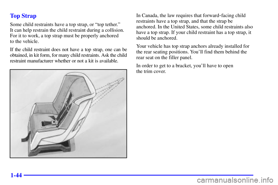 BUICK PARK AVENUE 2001 Workshop Manual 1-44 Top Strap
Some child restraints have a top strap, or ªtop tether.º
It can help restrain the child restraint during a collision.
For it to work, a top strap must be properly anchored
to the ve BUICK PARK AVENUE 2001 Workshop Manual 1-44 Top Strap
Some child restraints have a top strap, or ªtop tether.º
It can help restrain the child restraint during a collision.
For it to work, a top strap must be properly anchored
to the ve