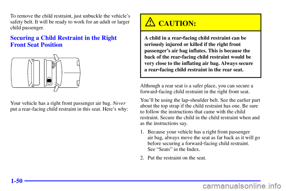 BUICK PARK AVENUE 2001  Owners Manual 1-50
To remove the child restraint, just unbuckle the vehicles
safety belt. It will be ready to work for an adult or larger
child passenger.
Securing a Child Restraint in the Right
Front Seat Positio