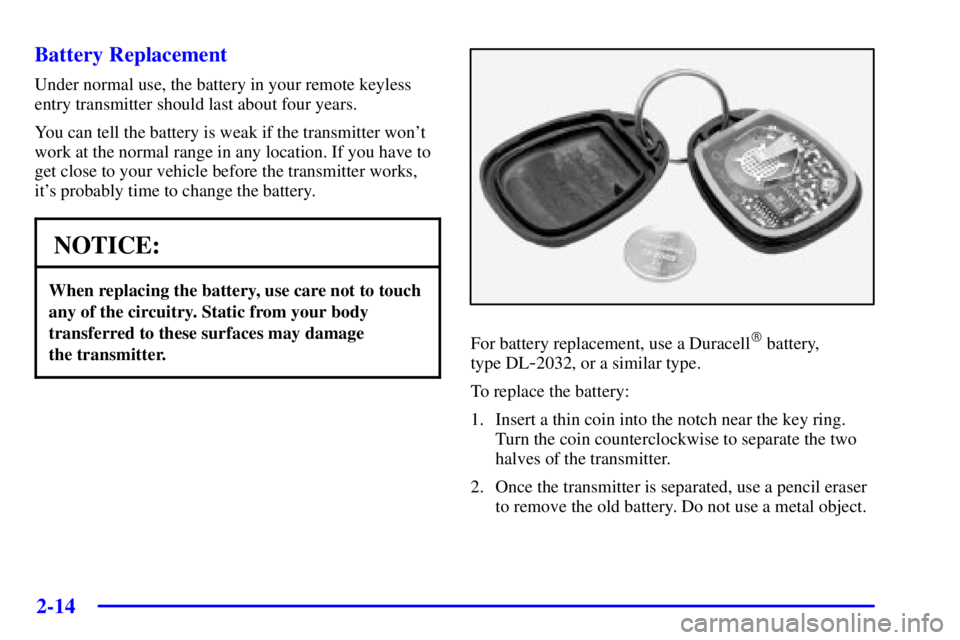 BUICK PARK AVENUE 2001  Owners Manual 2-14
Battery Replacement
Under normal use, the battery in your remote keyless
entry transmitter should last about four years.
You can tell the battery is weak if the transmitter wont
work at the norm