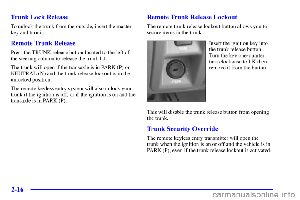 BUICK PARK AVENUE 2001  Owners Manual 2-16
Trunk Lock Release
To unlock the trunk from the outside, insert the master
key and turn it.
Remote Trunk Release
Press the TRUNK release button located to the left of
the steering column to relea