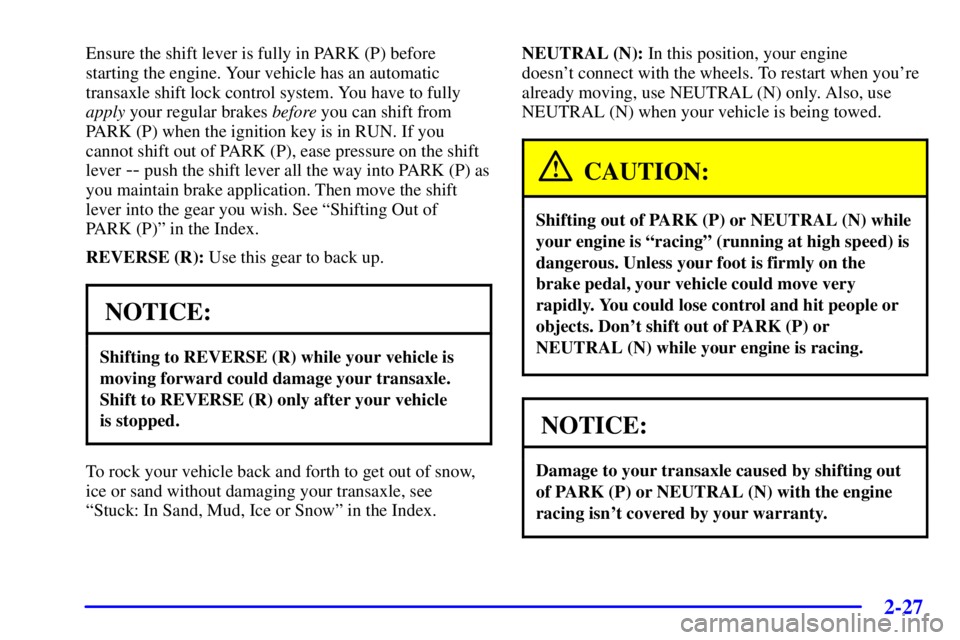 BUICK PARK AVENUE 2001 Owners Manual 2-27
Ensure the shift lever is fully in PARK (P) before
starting the engine. Your vehicle has an automatic
transaxle shift lock control system. You have to fully
apply your regular brakes before you c