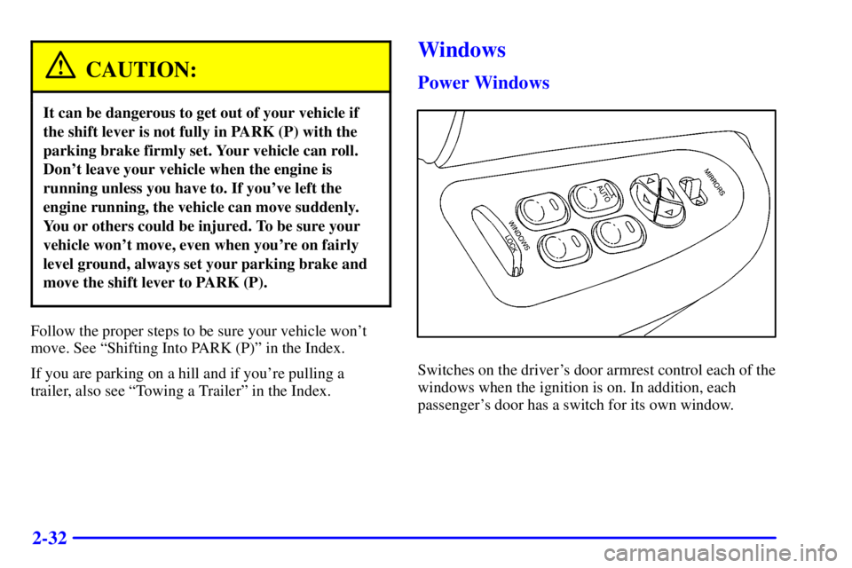 BUICK CENTURY 2000  Owners Manual 2-32
CAUTION:
It can be dangerous to get out of your vehicle if
the shift lever is not fully in PARK (P) with the
parking brake firmly set. Your vehicle can roll.
Dont leave your vehicle when the eng