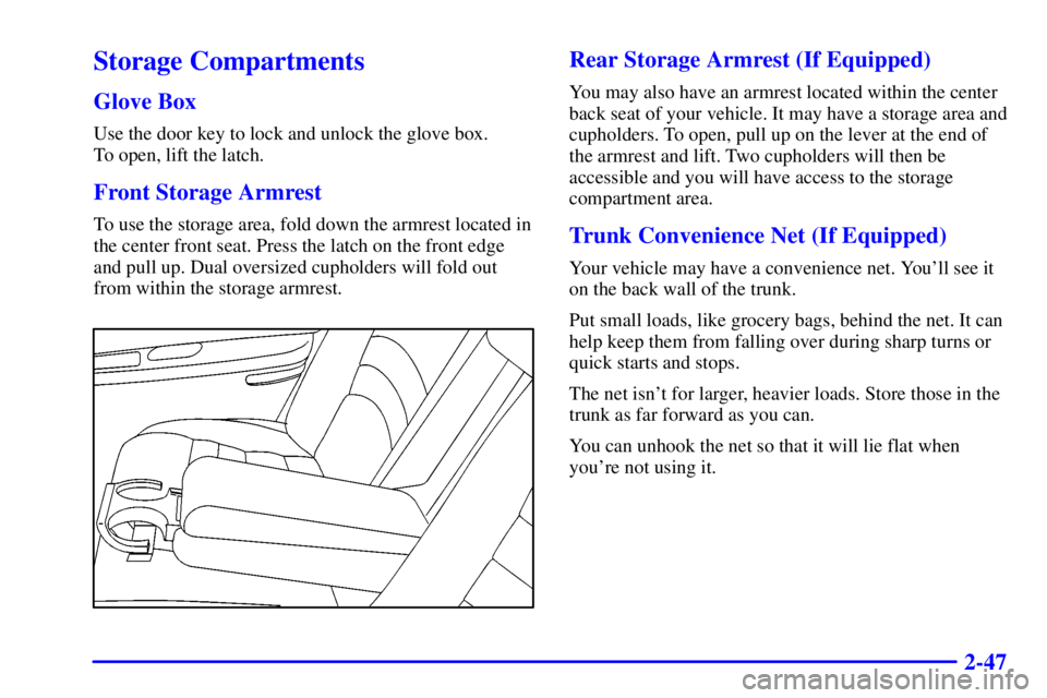 BUICK CENTURY 2000 Service Manual 2-47
Storage Compartments
Glove Box
Use the door key to lock and unlock the glove box. 
To open, lift the latch.
Front Storage Armrest
To use the storage area, fold down the armrest located in
the cen