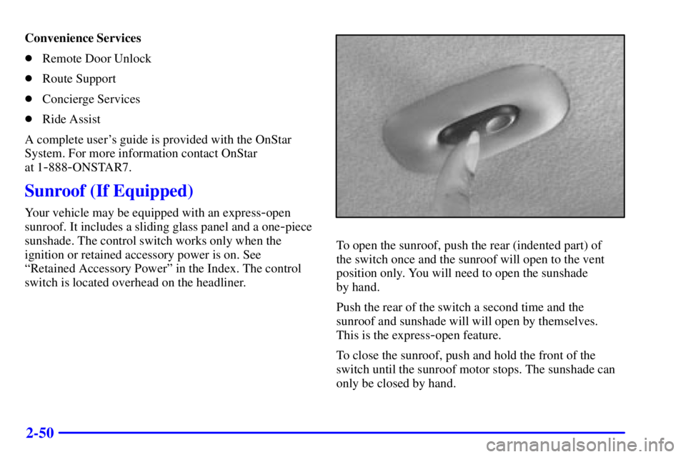 BUICK CENTURY 2000  Owners Manual 2-50
Convenience Services
Remote Door Unlock
Route Support
Concierge Services
Ride Assist
A complete users guide is provided with the OnStar
System. For more information contact OnStar 
at 1
-888
