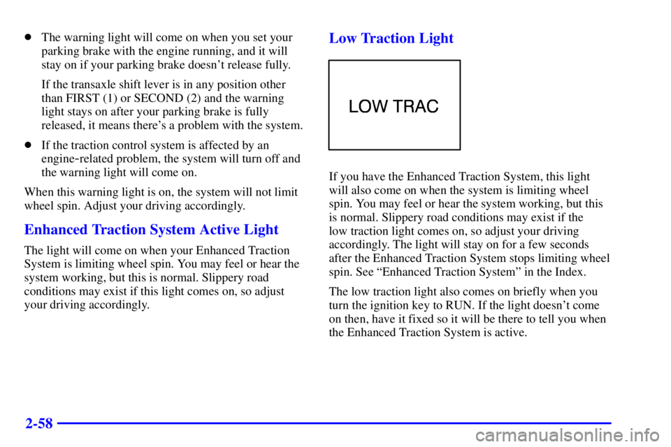 BUICK CENTURY 2000  Owners Manual 2-58
The warning light will come on when you set your
parking brake with the engine running, and it will
stay on if your parking brake doesnt release fully.
If the transaxle shift lever is in any po