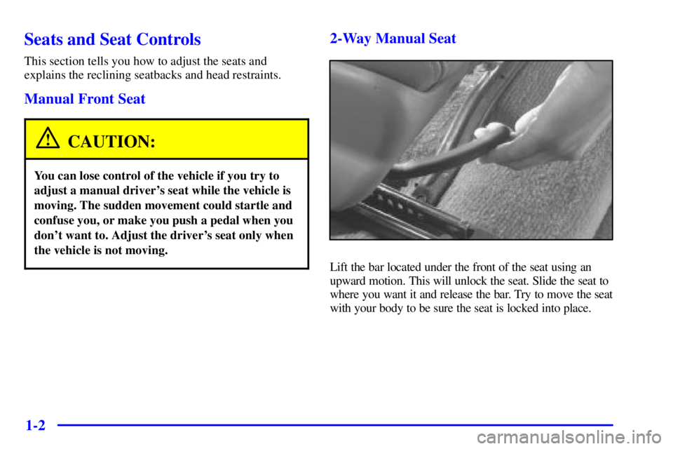 BUICK CENTURY 2000 User Guide 1-2
Seats and Seat Controls
This section tells you how to adjust the seats and
explains the reclining seatbacks and head restraints.
Manual Front Seat
CAUTION:
You can lose control of the vehicle if y BUICK CENTURY 2000 User Guide 1-2
Seats and Seat Controls
This section tells you how to adjust the seats and
explains the reclining seatbacks and head restraints.
Manual Front Seat
CAUTION:
You can lose control of the vehicle if y