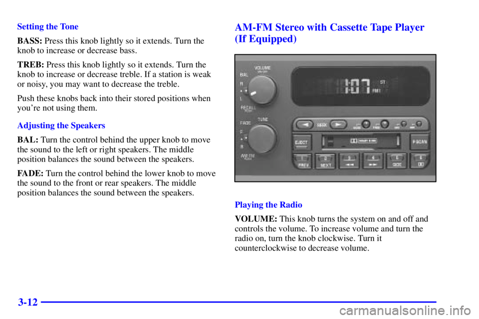 BUICK CENTURY 2000 Owners Manual 3-12
Setting the Tone
BASS: Press this knob lightly so it extends. Turn the
knob to increase or decrease bass.
TREB: Press this knob lightly so it extends. Turn the
knob to increase or decrease treble BUICK CENTURY 2000 Owners Manual 3-12
Setting the Tone
BASS: Press this knob lightly so it extends. Turn the
knob to increase or decrease bass.
TREB: Press this knob lightly so it extends. Turn the
knob to increase or decrease treble
