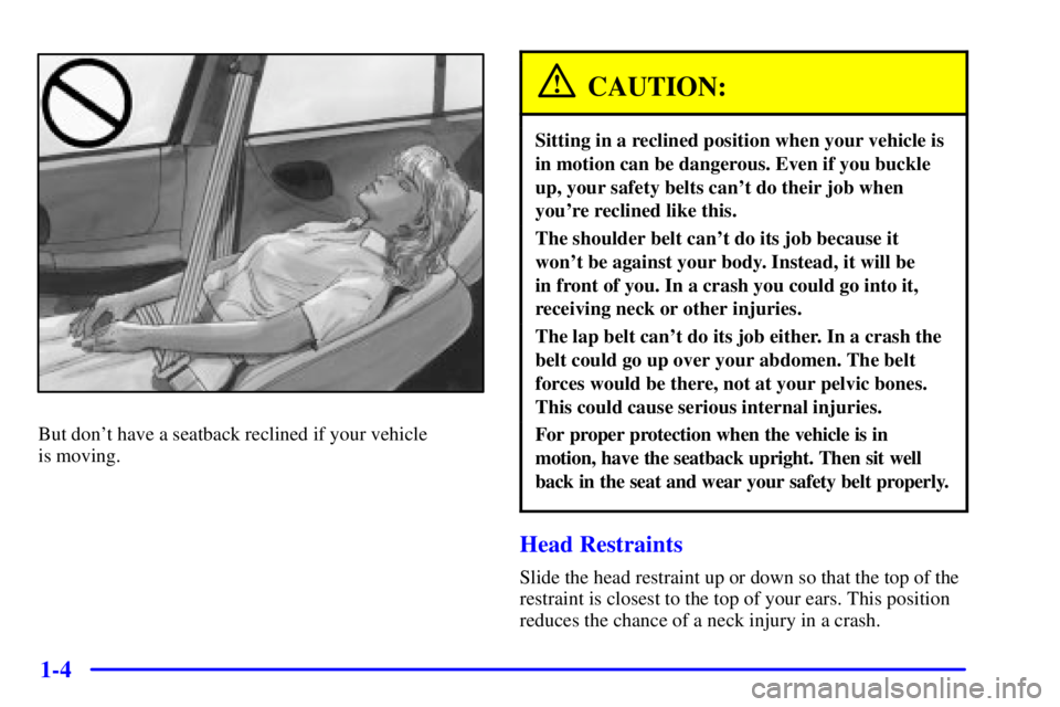 BUICK CENTURY 2000 User Guide 1-4
But dont have a seatback reclined if your vehicle
is moving.
CAUTION:
Sitting in a reclined position when your vehicle is
in motion can be dangerous. Even if you buckle
up, your safety belts can BUICK CENTURY 2000 User Guide 1-4
But dont have a seatback reclined if your vehicle
is moving.
CAUTION:
Sitting in a reclined position when your vehicle is
in motion can be dangerous. Even if you buckle
up, your safety belts can