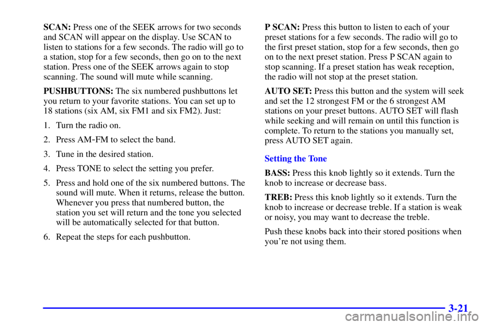 BUICK CENTURY 2000  Owners Manual 3-21
SCAN: Press one of the SEEK arrows for two seconds
and SCAN will appear on the display. Use SCAN to
listen to stations for a few seconds. The radio will go to
a station, stop for a few seconds, t