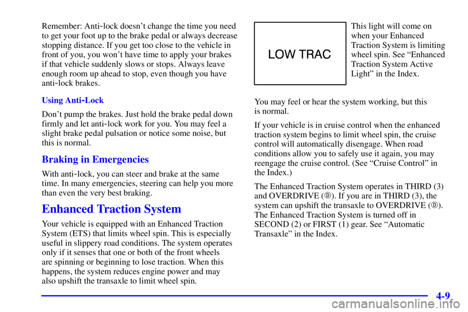 BUICK CENTURY 2000  Owners Manual 4-9
Remember: Anti-lock doesnt change the time you need
to get your foot up to the brake pedal or always decrease
stopping distance. If you get too close to the vehicle in
front of you, you wont hav