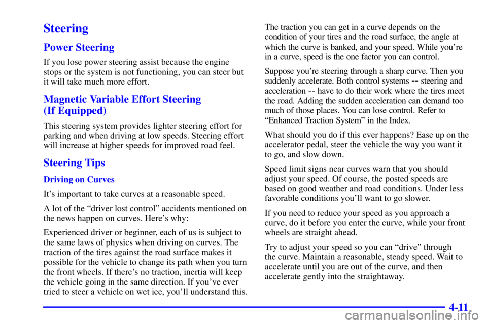 BUICK CENTURY 2000  Owners Manual 4-11
Steering
Power Steering
If you lose power steering assist because the engine
stops or the system is not functioning, you can steer but
it will take much more effort.
Magnetic Variable Effort Stee