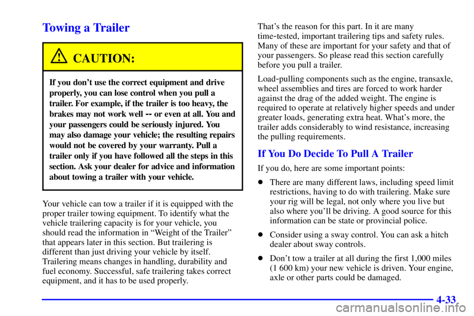 BUICK CENTURY 2000  Owners Manual 4-33
Towing a Trailer
CAUTION:
If you dont use the correct equipment and drive
properly, you can lose control when you pull a
trailer. For example, if the trailer is too heavy, the
brakes may not wor