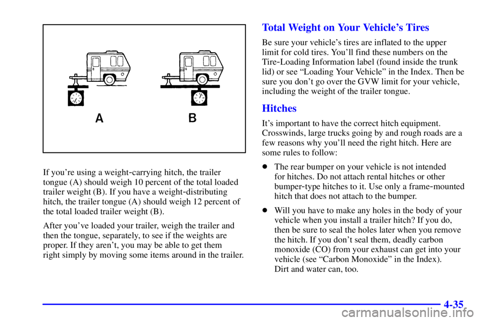 BUICK CENTURY 2000  Owners Manual 4-35
If youre using a weight-carrying hitch, the trailer
tongue (A) should weigh 10 percent of the total loaded
trailer weight (B). If you have a weight
-distributing
hitch, the trailer tongue (A) sh