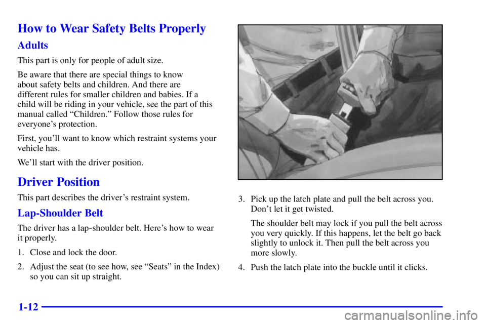 BUICK CENTURY 2000 Owners Guide 1-12
How to Wear Safety Belts Properly
Adults
This part is only for people of adult size.
Be aware that there are special things to know
about safety belts and children. And there are
different rule BUICK CENTURY 2000 Owners Guide 1-12
How to Wear Safety Belts Properly
Adults
This part is only for people of adult size.
Be aware that there are special things to know
about safety belts and children. And there are
different rule