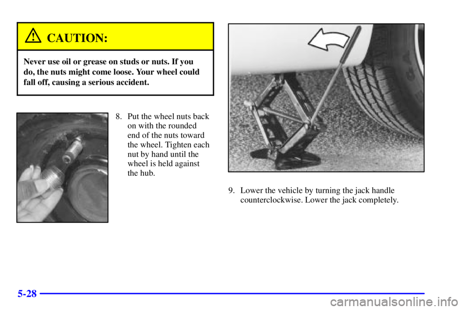 BUICK CENTURY 2000  Owners Manual 5-28
CAUTION:
Never use oil or grease on studs or nuts. If you
do, the nuts might come loose. Your wheel could
fall off, causing a serious accident.
8. Put the wheel nuts back
on with the rounded
end 