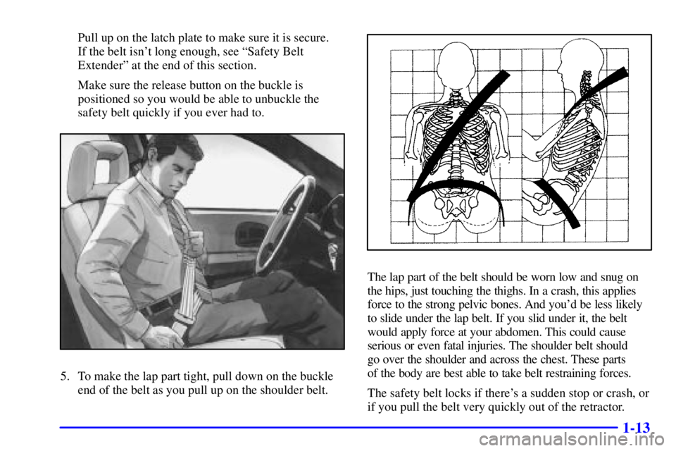 BUICK CENTURY 2000  Owners Manual 1-13
Pull up on the latch plate to make sure it is secure. 
If the belt isnt long enough, see ªSafety Belt
Extenderº at the end of this section.
Make sure the release button on the buckle is
positi