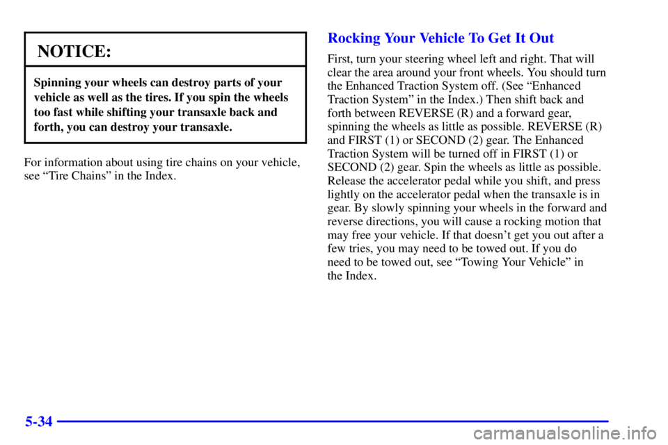 BUICK CENTURY 2000  Owners Manual 5-34
NOTICE:
Spinning your wheels can destroy parts of your
vehicle as well as the tires. If you spin the wheels
too fast while shifting your transaxle back and
forth, you can destroy your transaxle.
