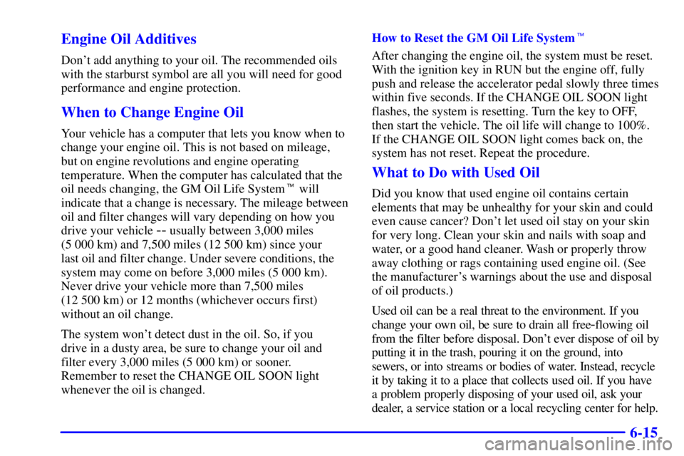 BUICK CENTURY 2000 Owners Guide 6-15 Engine Oil Additives
Dont add anything to your oil. The recommended oils
with the starburst symbol are all you will need for good
performance and engine protection.
When to Change Engine Oil
You