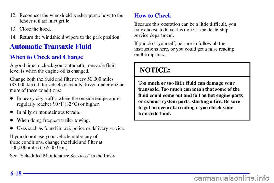 BUICK CENTURY 2000 Owners Guide 6-18
12. Reconnect the windshield washer pump hose to the
fender rail air inlet grille.
13. Close the hood.
14. Return the windshield wipers to the park position.
Automatic Transaxle Fluid
When to Che