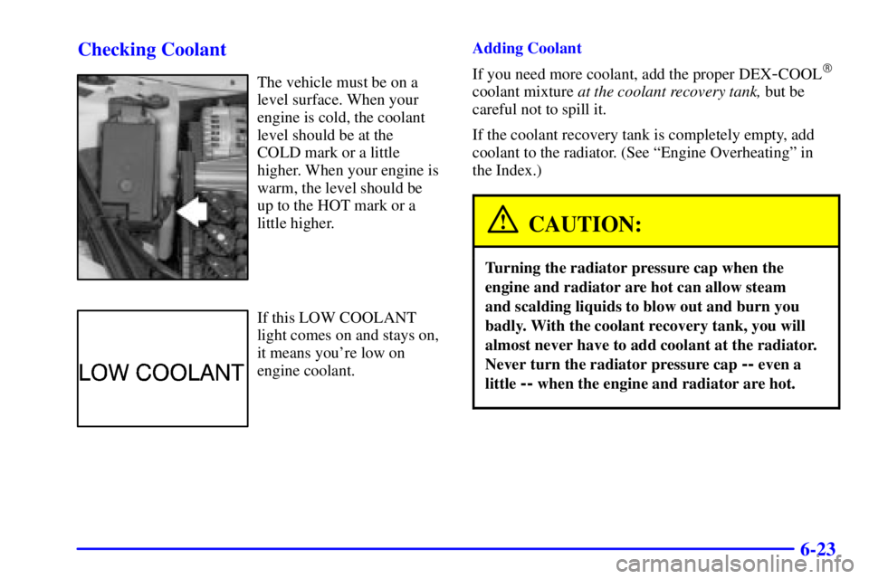 BUICK CENTURY 2000  Owners Manual 6-23 Checking Coolant
The vehicle must be on a
level surface. When your
engine is cold, the coolant
level should be at the
COLD mark or a little
higher. When your engine is
warm, the level should be
u