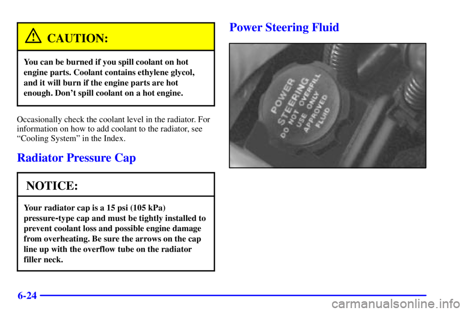 BUICK CENTURY 2000  Owners Manual 6-24
CAUTION:
You can be burned if you spill coolant on hot
engine parts. Coolant contains ethylene glycol,
and it will burn if the engine parts are hot
enough. Dont spill coolant on a hot engine.
Oc