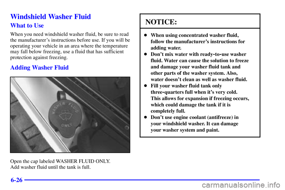 BUICK CENTURY 2000  Owners Manual 6-26
Windshield Washer Fluid
What to Use
When you need windshield washer fluid, be sure to read
the manufacturers instructions before use. If you will be
operating your vehicle in an area where the t