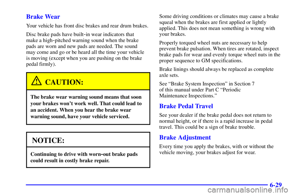 BUICK CENTURY 2000  Owners Manual 6-29 Brake Wear
Your vehicle has front disc brakes and rear drum brakes.
Disc brake pads have built
-in wear indicators that 
make a high
-pitched warning sound when the brake
pads are worn and new pa