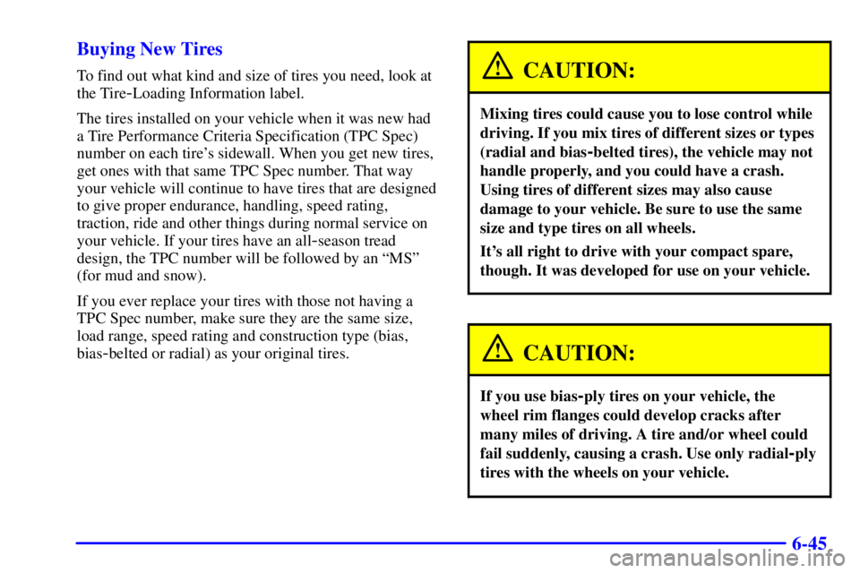 BUICK CENTURY 2000  Owners Manual 6-45 Buying New Tires
To find out what kind and size of tires you need, look at
the Tire
-Loading Information label.
The tires installed on your vehicle when it was new had
a Tire Performance Criteria