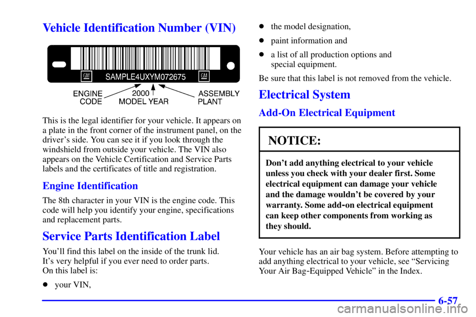 BUICK CENTURY 2000  Owners Manual 6-57
Vehicle Identification Number (VIN)
This is the legal identifier for your vehicle. It appears on
a plate in the front corner of the instrument panel, on the
drivers side. You can see it if you l