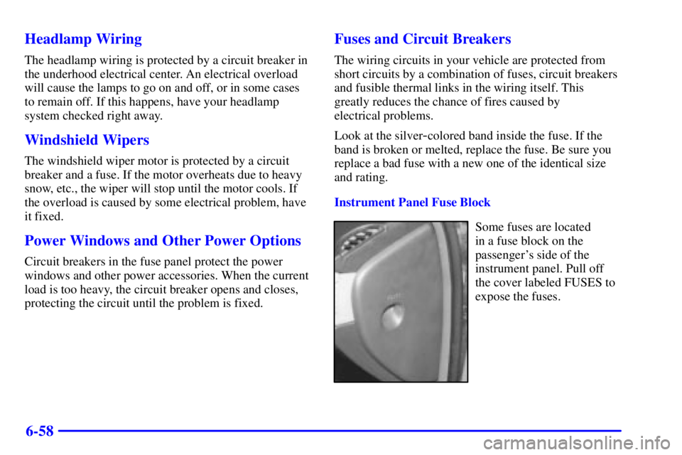 BUICK CENTURY 2000 Owners Manual 6-58 Headlamp Wiring
The headlamp wiring is protected by a circuit breaker in
the underhood electrical center. An electrical overload
will cause the lamps to go on and off, or in some cases
to remain 