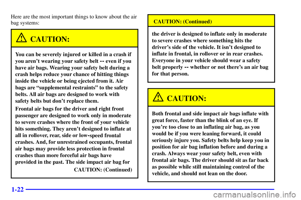BUICK CENTURY 2000 Owners Guide 1-22
Here are the most important things to know about the air
bag systems:
CAUTION:
You can be severely injured or killed in a crash if
you arent wearing your safety belt 
-- even if you
have air bag