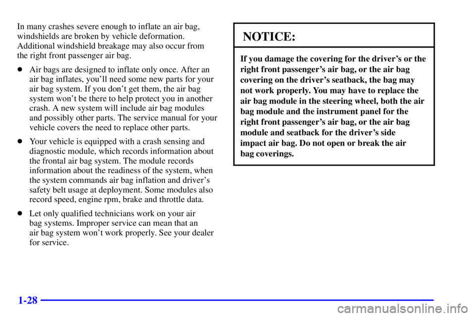 BUICK CENTURY 2000  Owners Manual 1-28
In many crashes severe enough to inflate an air bag,
windshields are broken by vehicle deformation.
Additional windshield breakage may also occur from 
the right front passenger air bag.
Air bag