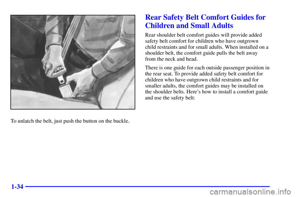 BUICK CENTURY 2000 Service Manual 1-34
To unlatch the belt, just push the button on the buckle.
Rear Safety Belt Comfort Guides for
Children and Small Adults
Rear shoulder belt comfort guides will provide added
safety belt comfort for BUICK CENTURY 2000 Service Manual 1-34
To unlatch the belt, just push the button on the buckle.
Rear Safety Belt Comfort Guides for
Children and Small Adults
Rear shoulder belt comfort guides will provide added
safety belt comfort for