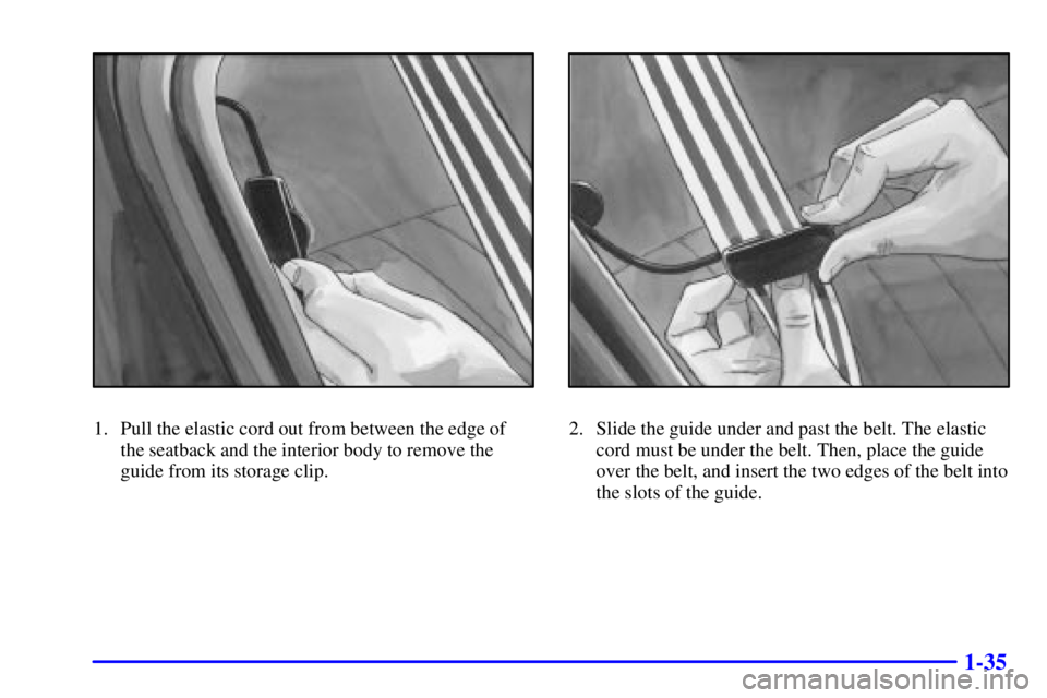 BUICK CENTURY 2000 Service Manual 1-35
1. Pull the elastic cord out from between the edge of
the seatback and the interior body to remove the
guide from its storage clip.2. Slide the guide under and past the belt. The elastic
cord mus BUICK CENTURY 2000 Service Manual 1-35
1. Pull the elastic cord out from between the edge of
the seatback and the interior body to remove the
guide from its storage clip.2. Slide the guide under and past the belt. The elastic
cord mus
