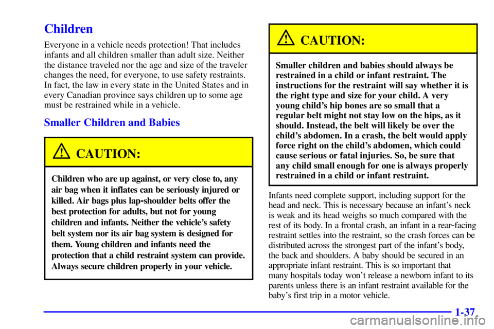 BUICK CENTURY 2000  Owners Manual 1-37
Children
Everyone in a vehicle needs protection! That includes
infants and all children smaller than adult size. Neither
the distance traveled nor the age and size of the traveler
changes the nee