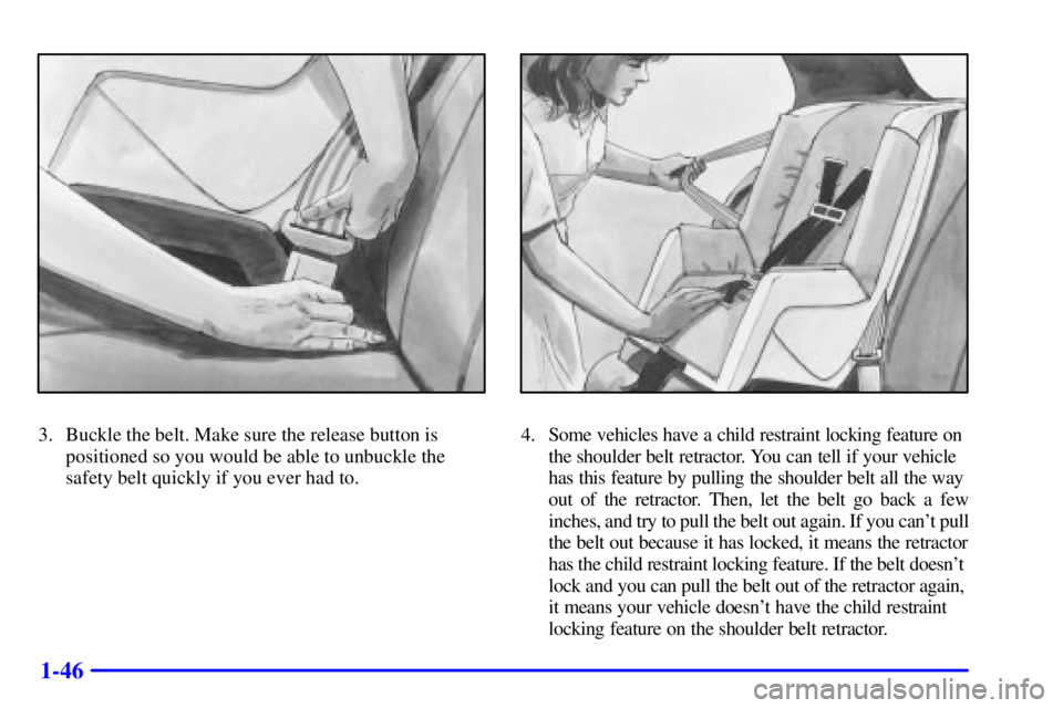 BUICK CENTURY 2000 Workshop Manual 1-46
3. Buckle the belt. Make sure the release button is
positioned so you would be able to unbuckle the
safety belt quickly if you ever had to.4. Some vehicles have a child restraint locking feature 