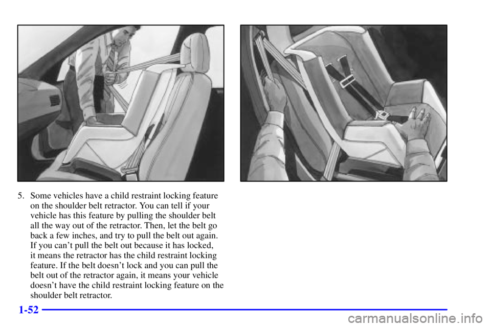 BUICK CENTURY 2000 Repair Manual 1-52
5. Some vehicles have a child restraint locking feature
on the shoulder belt retractor. You can tell if your
vehicle has this feature by pulling the shoulder belt
all the way out of the retractor