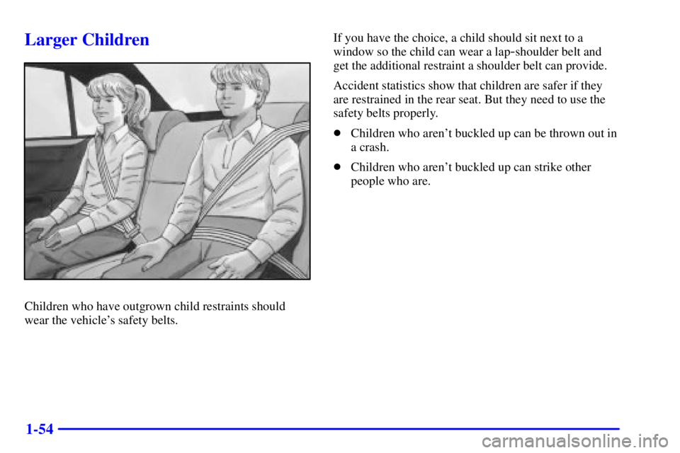 BUICK CENTURY 2000 Repair Manual 1-54
Larger Children
Children who have outgrown child restraints should
wear the vehicles safety belts.If you have the choice, a child should sit next to a
window so the child can wear a lap
-shoulde