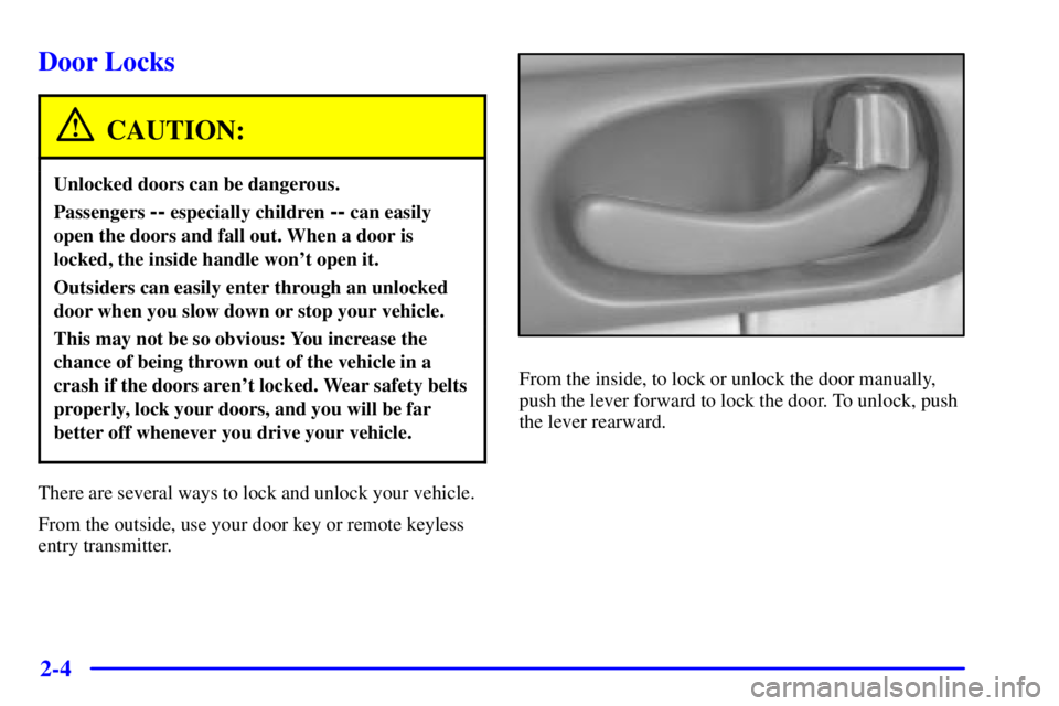 BUICK CENTURY 2000  Owners Manual 2-4
Door Locks
CAUTION:
Unlocked doors can be dangerous.
Passengers -- especially children -- can easily
open the doors and fall out. When a door is
locked, the inside handle wont open it.
Outsiders 